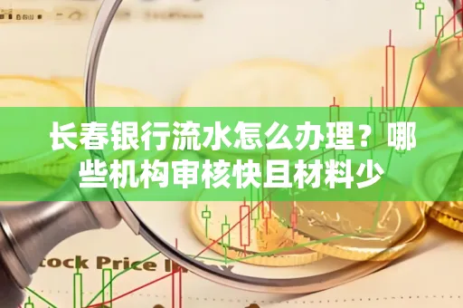 长春银行流水怎么办理?哪些机构审核快且材料少